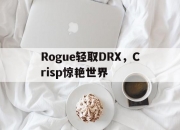开云体育官方网站-关于Rogue轻取DRX，Crisp惊艳世界的信息